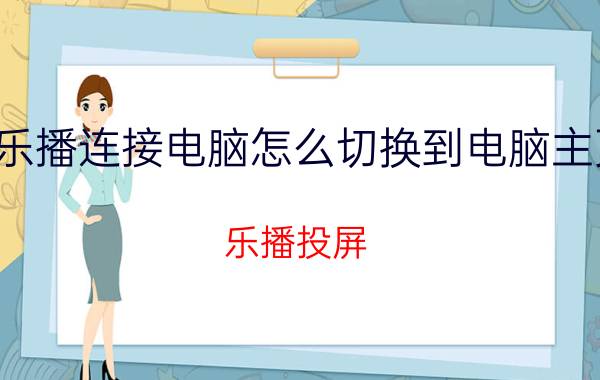 乐播连接电脑怎么切换到电脑主页 乐播投屏，怎么能投屏到电视上？